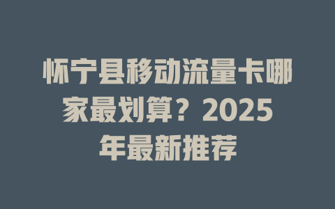 怀宁县移动流量卡哪家最划算？2025年最新推荐