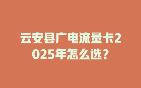云安县广电流量卡2025年怎么选？