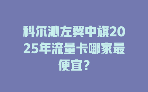 科尔沁左翼中旗2025年流量卡哪家最便宜？