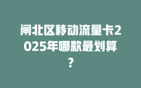 闸北区移动流量卡2025年哪款最划算？