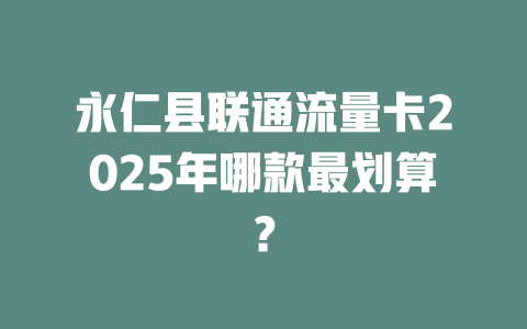 永仁县联通流量卡2025年哪款最划算？