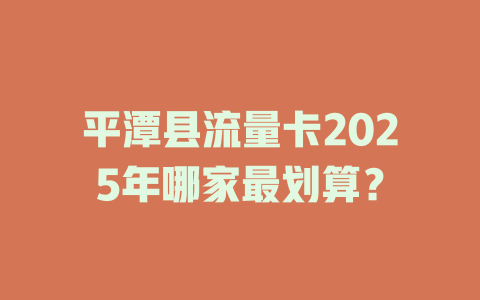 平潭县流量卡2025年哪家最划算？