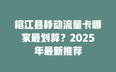 榕江县移动流量卡哪家最划算？2025年最新推荐