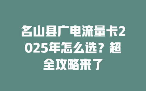 名山县广电流量卡2025年怎么选？超全攻略来了