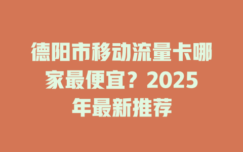 德阳市移动流量卡哪家最便宜？2025年最新推荐