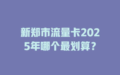 新郑市流量卡2025年哪个最划算？