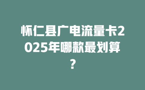 怀仁县广电流量卡2025年哪款最划算？
