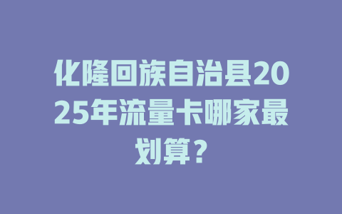 化隆回族自治县2025年流量卡哪家最划算？