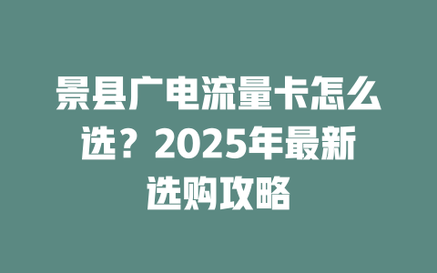 景县广电流量卡怎么选？2025年最新选购攻略