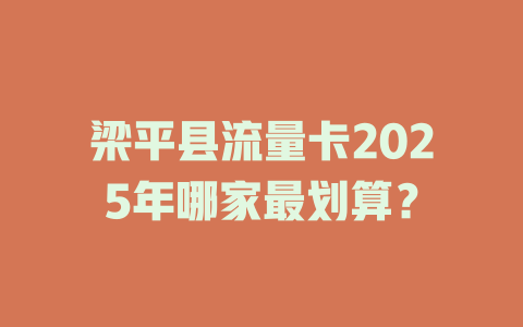 梁平县流量卡2025年哪家最划算？