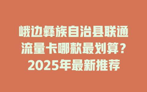 峨边彝族自治县联通流量卡哪款最划算？2025年最新推荐
