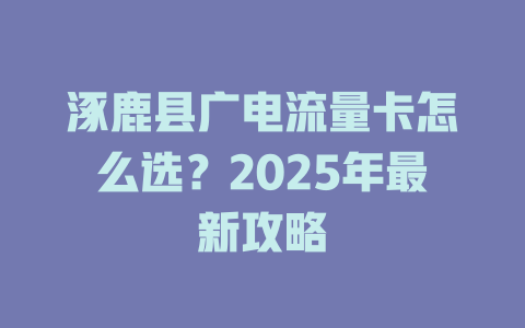 涿鹿县广电流量卡怎么选？2025年最新攻略