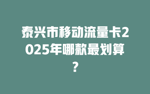 泰兴市移动流量卡2025年哪款最划算？