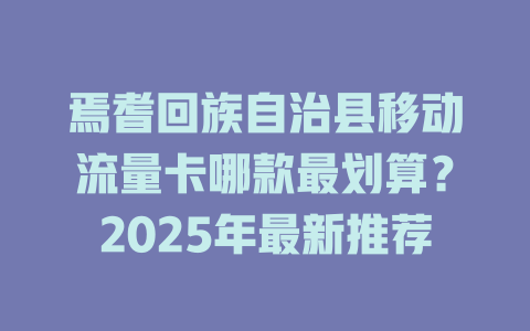 焉耆回族自治县移动流量卡哪款最划算？2025年最新推荐
