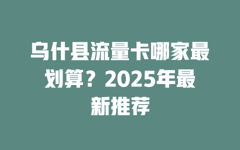 乌什县流量卡哪家最划算？2025年最新推荐