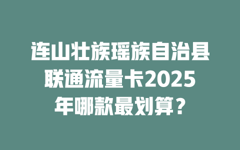 连山壮族瑶族自治县联通流量卡2025年哪款最划算？