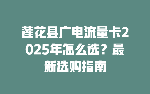莲花县广电流量卡2025年怎么选？最新选购指南