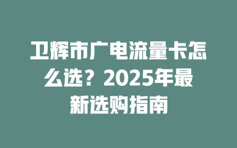 卫辉市广电流量卡怎么选？2025年最新选购指南