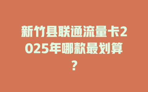 新竹县联通流量卡2025年哪款最划算？
