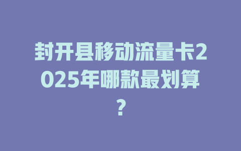封开县移动流量卡2025年哪款最划算？