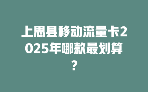 上思县移动流量卡2025年哪款最划算？