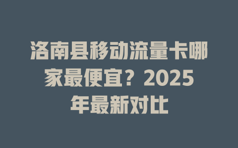 洛南县移动流量卡哪家最便宜？2025年最新对比