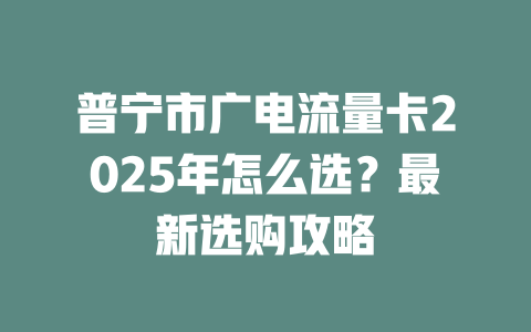 普宁市广电流量卡2025年怎么选？最新选购攻略
