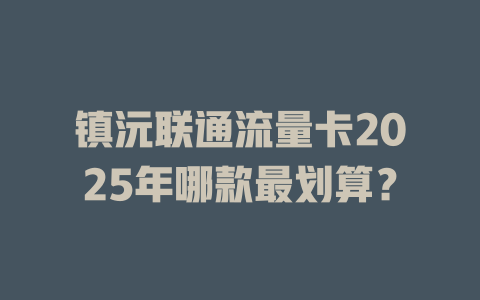 镇沅联通流量卡2025年哪款最划算？