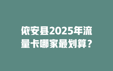 依安县2025年流量卡哪家最划算？