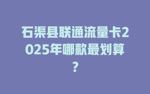石渠县联通流量卡2025年哪款最划算？