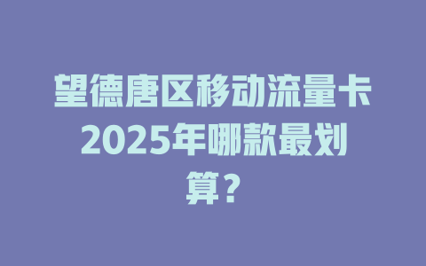 望德唐区移动流量卡2025年哪款最划算？