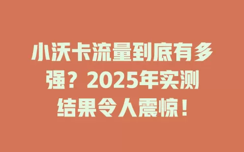 小沃卡流量到底有多强？2025年实测结果令人震惊！
