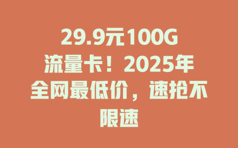 29.9元100G流量卡！2025年全网最低价，速抢不限速