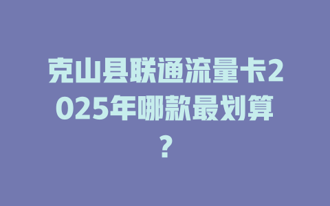 克山县联通流量卡2025年哪款最划算？