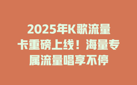 2025年K歌流量卡重磅上线！海量专属流量唱享不停