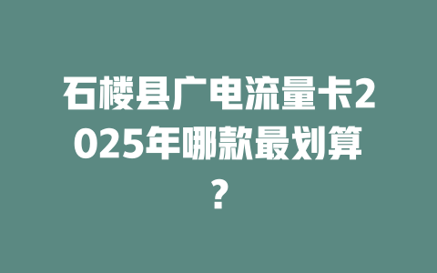 石楼县广电流量卡2025年哪款最划算？
