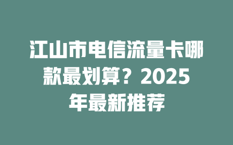 江山市电信流量卡哪款最划算？2025年最新推荐
