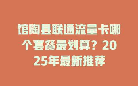 馆陶县联通流量卡哪个套餐最划算？2025年最新推荐