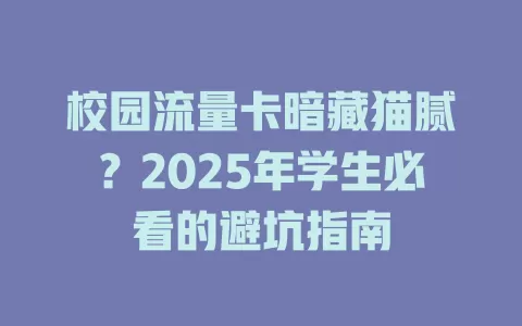 校园流量卡暗藏猫腻？2025年学生必看的避坑指南