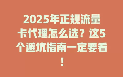 2025年正规流量卡代理怎么选？这5个避坑指南一定要看！