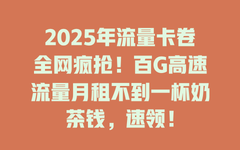 2025年流量卡卷全网疯抢！百G高速流量月租不到一杯奶茶钱，速领！