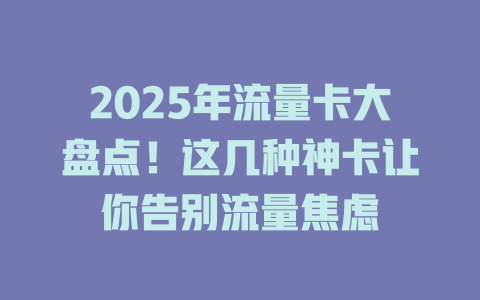 2025年流量卡大盘点！这几种神卡让你告别流量焦虑
