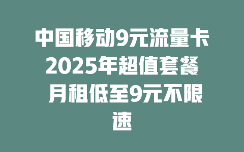 中国移动9元流量卡2025年超值套餐 月租低至9元不限速