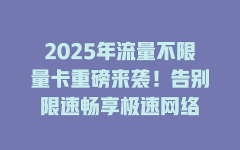 2025年流量不限量卡重磅来袭！告别限速畅享极速网络