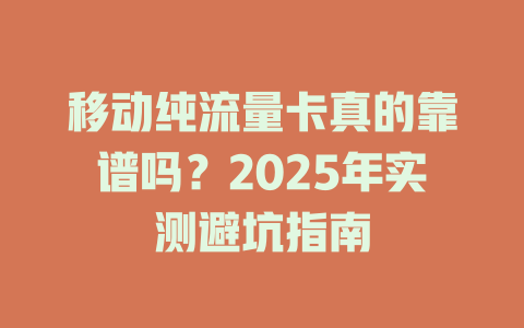 移动纯流量卡真的靠谱吗？2025年实测避坑指南