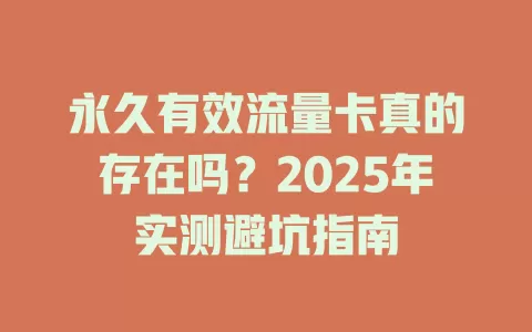 永久有效流量卡真的存在吗？2025年实测避坑指南