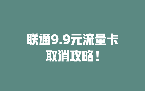 联通9.9元流量卡取消攻略！