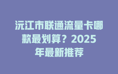 沅江市联通流量卡哪款最划算？2025年最新推荐