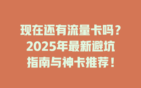 现在还有流量卡吗?2025年最新避坑指南与神卡推荐!