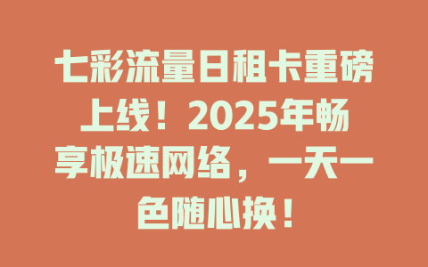 七彩流量日租卡重磅上线！2025年畅享极速网络，一天一色随心换！